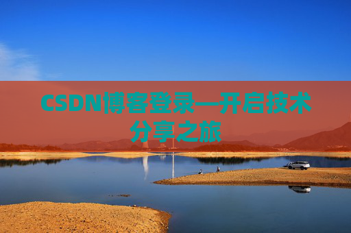 CSDN博客登录—开启技术分享之旅 CSDN博客登录—开启技术分享之旅